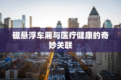 磁悬浮车厢与医疗健康的奇妙关联