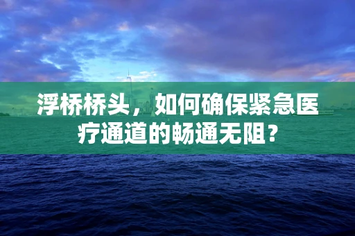 浮桥桥头，如何确保紧急医疗通道的畅通无阻？