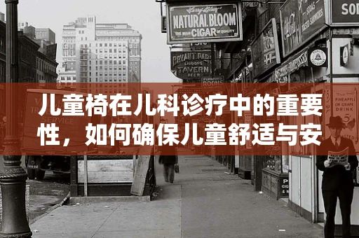 儿童椅在儿科诊疗中的重要性，如何确保儿童舒适与安全？