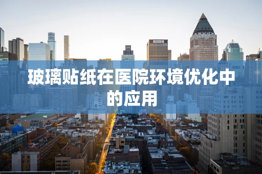 玻璃贴纸在医院环境优化中的应用