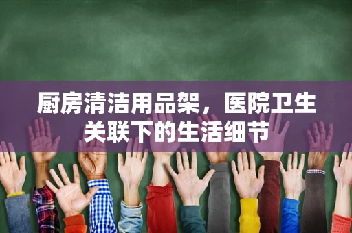 厨房清洁用品架，医院卫生关联下的生活细节