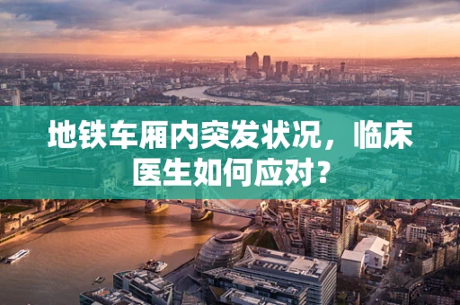 地铁车厢内突发状况，临床医生如何应对？
