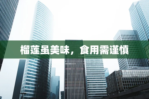 榴莲虽美味，食用需谨慎