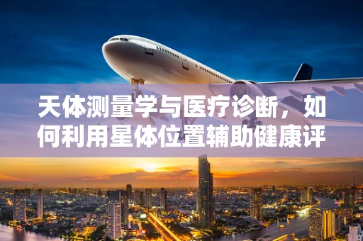 天体测量学与医疗诊断，如何利用星体位置辅助健康评估？