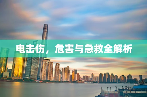 电击伤，危害与急救全解析