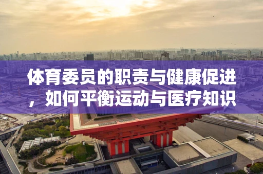 体育委员的职责与健康促进，如何平衡运动与医疗知识？