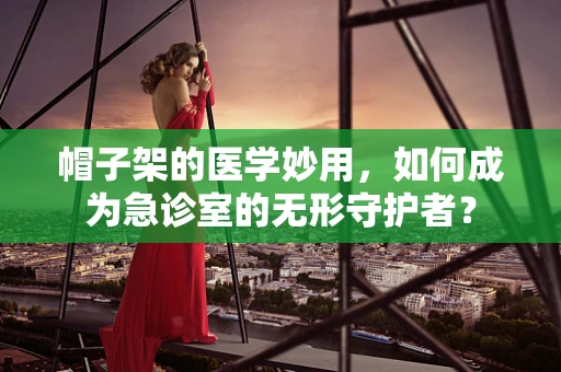 帽子架的医学妙用，如何成为急诊室的无形守护者？