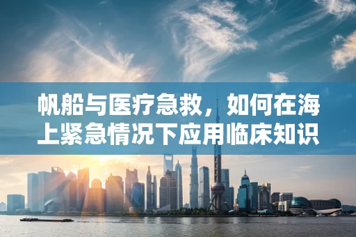 帆船与医疗急救，如何在海上紧急情况下应用临床知识？