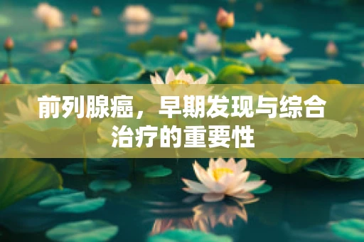 前列腺癌，早期发现与综合治疗的重要性
