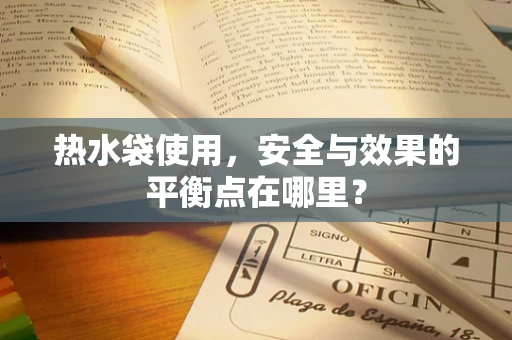 热水袋使用，安全与效果的平衡点在哪里？
