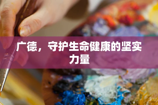 广德，守护生命健康的坚实力量