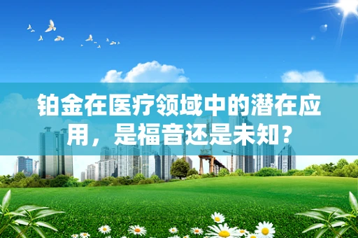 铂金在医疗领域中的潜在应用，是福音还是未知？