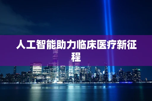 人工智能助力临床医疗新征程