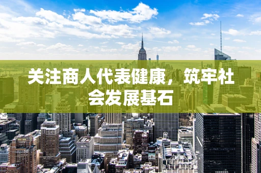 关注商人代表健康，筑牢社会发展基石