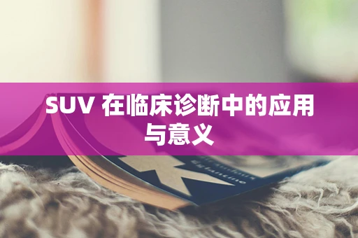 SUV 在临床诊断中的应用与意义
