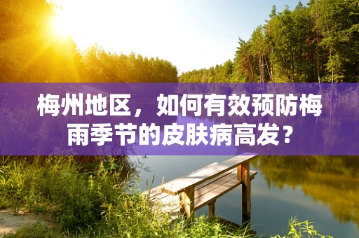 梅州地区，如何有效预防梅雨季节的皮肤病高发？