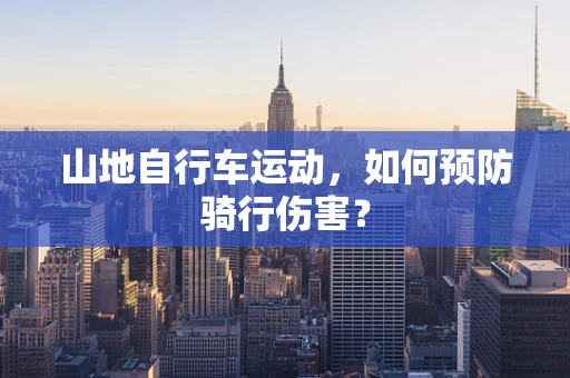 山地自行车运动，如何预防骑行伤害？