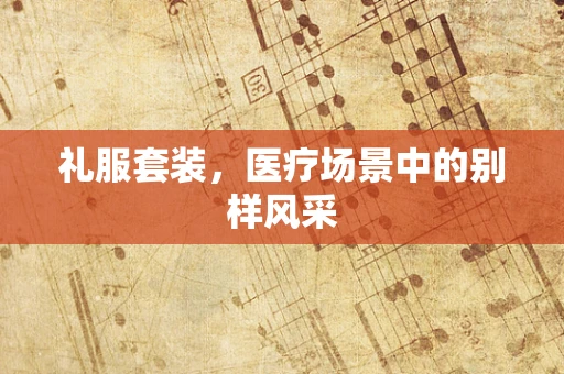 礼服套装，医疗场景中的别样风采