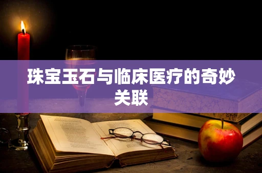 珠宝玉石与临床医疗的奇妙关联
