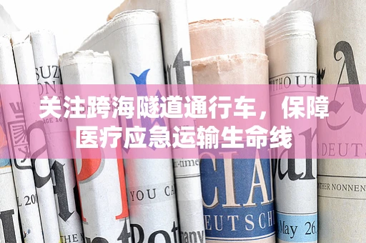 关注跨海隧道通行车，保障医疗应急运输生命线