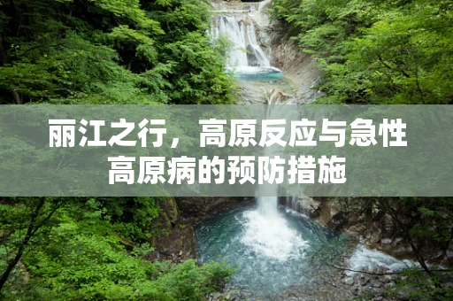 丽江之行，高原反应与急性高原病的预防措施