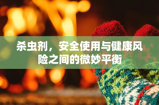 杀虫剂，安全使用与健康风险之间的微妙平衡