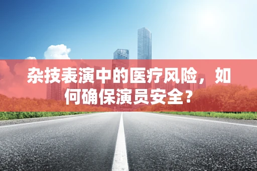杂技表演中的医疗风险，如何确保演员安全？