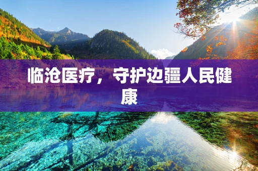 临沧医疗，守护边疆人民健康