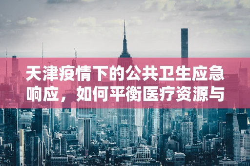 天津疫情下的公共卫生应急响应，如何平衡医疗资源与民众心理？