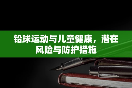 铅球运动与儿童健康，潜在风险与防护措施