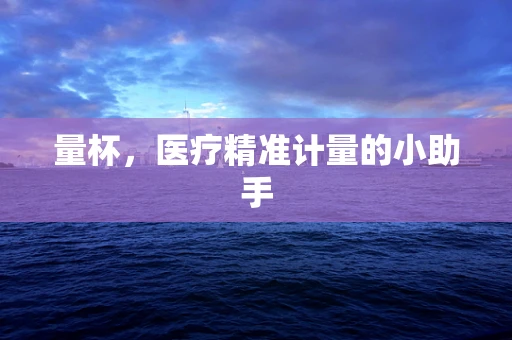 量杯，医疗精准计量的小助手