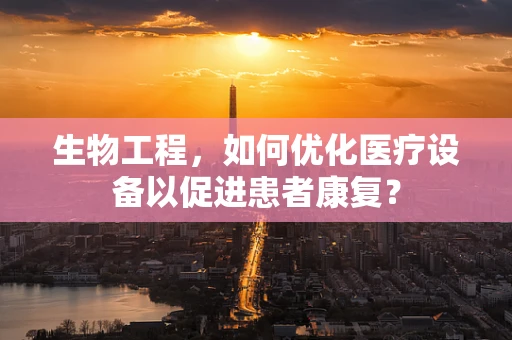 生物工程，如何优化医疗设备以促进患者康复？