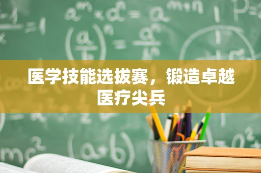 医学技能选拔赛，锻造卓越医疗尖兵