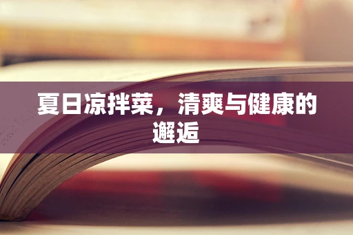 夏日凉拌菜，清爽与健康的邂逅