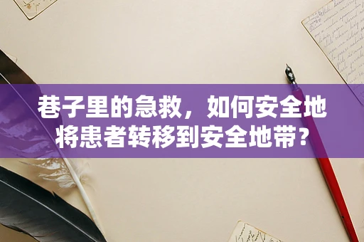 巷子里的急救，如何安全地将患者转移到安全地带？