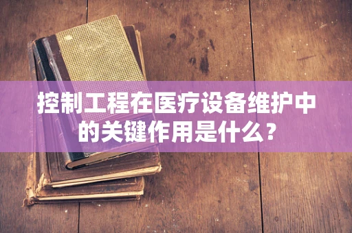 控制工程在医疗设备维护中的关键作用是什么？