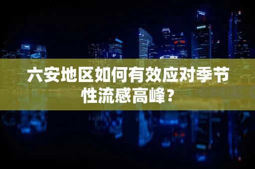 六安地区如何有效应对季节性流感高峰？