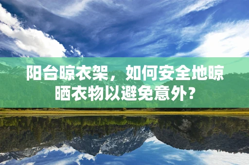 阳台晾衣架，如何安全地晾晒衣物以避免意外？