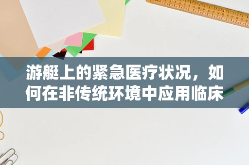 游艇上的紧急医疗状况，如何在非传统环境中应用临床知识？