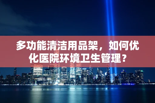 多功能清洁用品架，如何优化医院环境卫生管理？