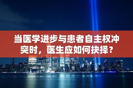当医学进步与患者自主权冲突时，医生应如何抉择？