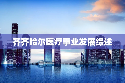 齐齐哈尔医疗事业发展综述
