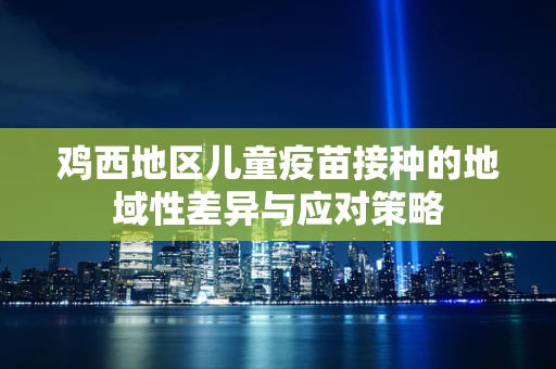 鸡西地区儿童疫苗接种的地域性差异与应对策略