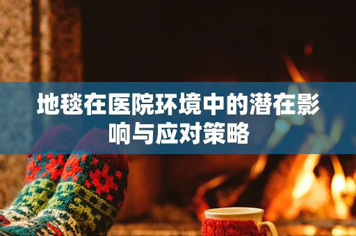 地毯在医院环境中的潜在影响与应对策略