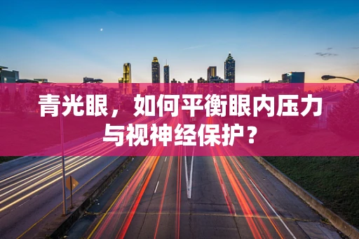 青光眼，如何平衡眼内压力与视神经保护？