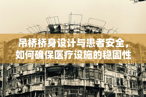 吊桥桥身设计与患者安全，如何确保医疗设施的稳固性？
