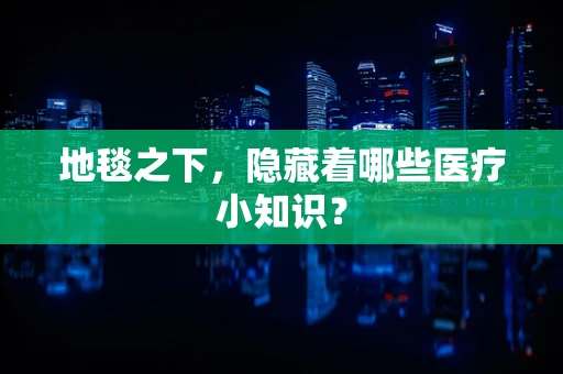 地毯之下，隐藏着哪些医疗小知识？
