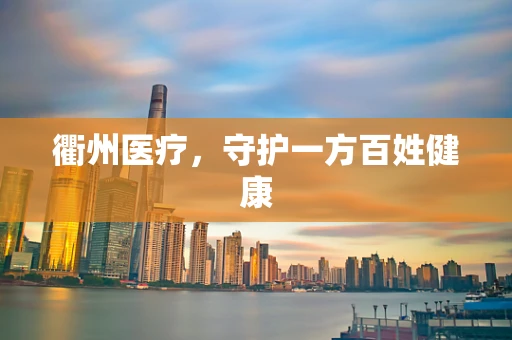 衢州医疗，守护一方百姓健康
