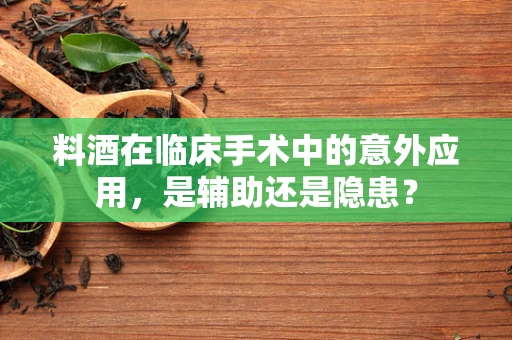 料酒在临床手术中的意外应用，是辅助还是隐患？