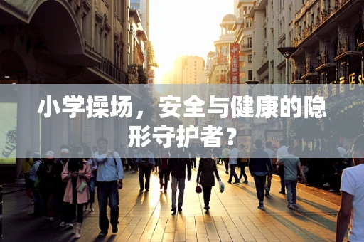 小学操场，安全与健康的隐形守护者？